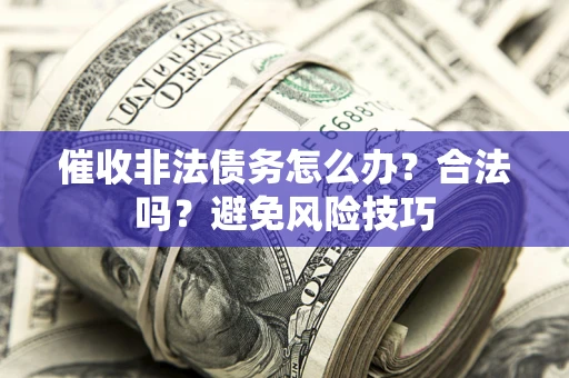 济南催收非法债务怎么办？合法吗？避免风险技巧