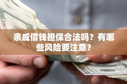 济南亲戚借钱担保合法吗？有哪些风险要注意？