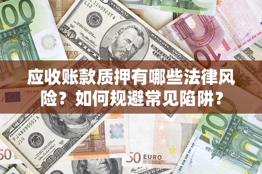 济南应收账款质押有哪些法律风险？如何规避常见陷阱？