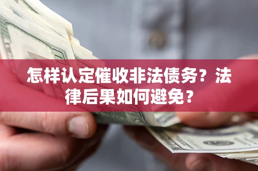 济南怎样认定催收非法债务？法律后果如何避免？