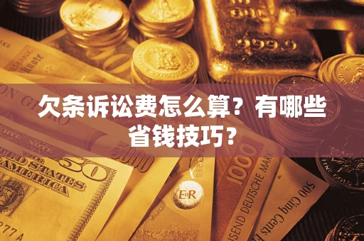济南欠条诉讼费怎么算？有哪些省钱技巧？