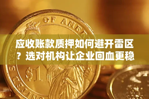 济南应收账款质押如何避开雷区？选对机构让企业回血更稳