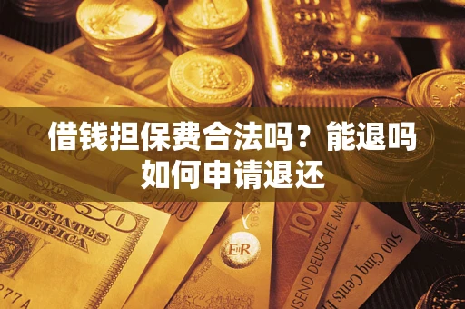 济南借钱担保费合法吗？能退吗如何申请退还