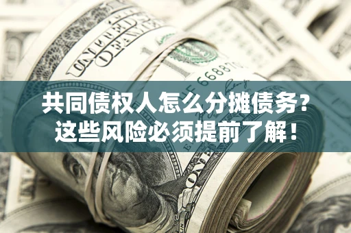 济南共同债权人怎么分摊债务？这些风险必须提前了解！