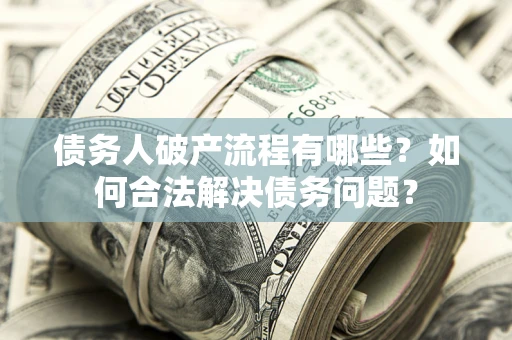 济南债务人破产流程有哪些？如何合法解决债务问题？