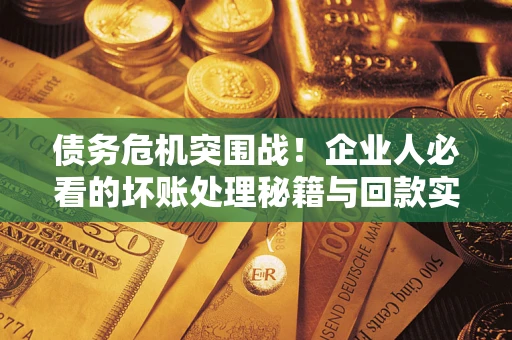 济南债务危机突围战！企业人必看的坏账处理秘籍与回款实战指南