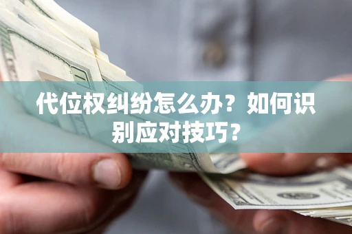济南代位权纠纷怎么办？如何识别应对技巧？