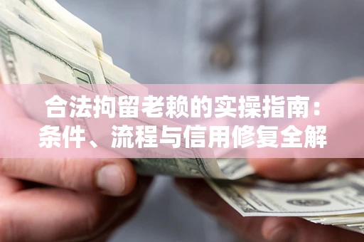 济南合法拘留老赖的实操指南：条件、流程与信用修复全解析