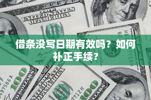 济南借条没写日期有效吗？如何补正手续？