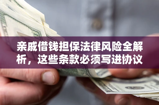 济南亲戚借钱担保法律风险全解析，这些条款必须写进协议
