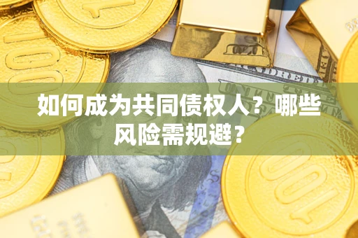 济南如何成为共同债权人？哪些风险需规避？