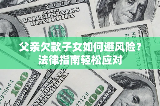 济南父亲欠款子女如何避风险？法律指南轻松应对