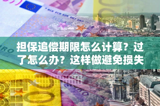 济南担保追偿期限怎么计算？过了怎么办？这样做避免损失！