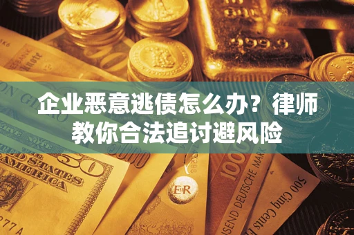 济南企业恶意逃债怎么办？律师教你合法追讨避风险