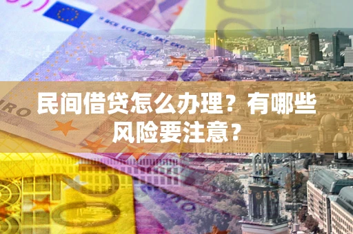 济南民间借贷怎么办理？有哪些风险要注意？