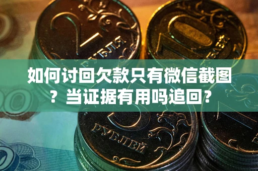 济南如何讨回欠款只有微信截图？当证据有用吗追回？