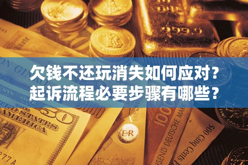 济南欠钱不还玩消失如何应对？起诉流程必要步骤有哪些？