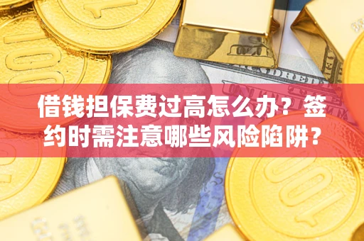 济南借钱担保费过高怎么办？签约时需注意哪些风险陷阱？