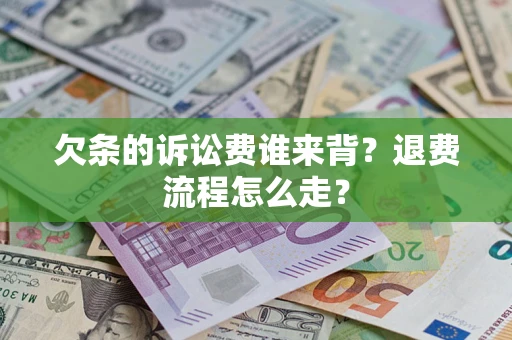济南欠条的诉讼费谁来背？退费流程怎么走？
