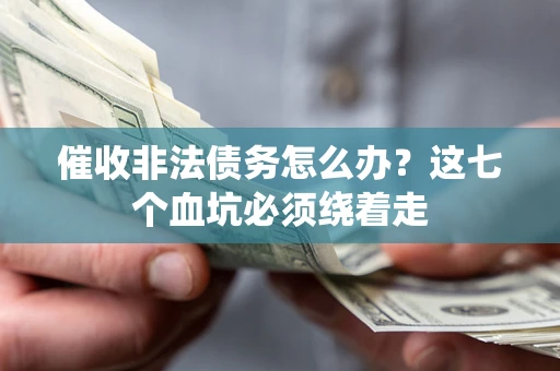 济南催收非法债务怎么办？这七个血坑必须绕着走