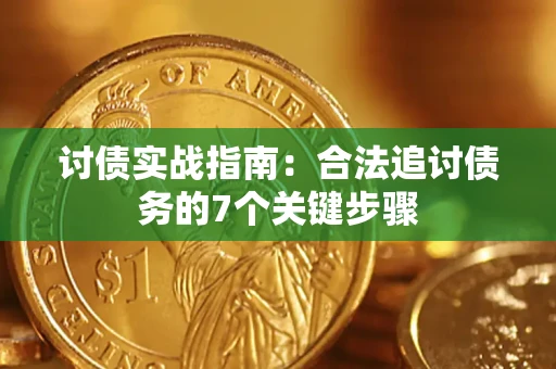 济南讨债实战指南：合法追讨债务的7个关键步骤