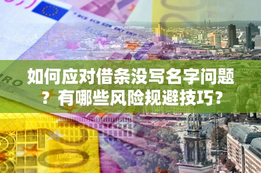 济南如何应对借条没写名字问题？有哪些风险规避技巧？
