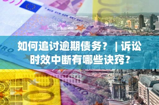 济南如何追讨逾期债务？ | 诉讼时效中断有哪些诀窍？