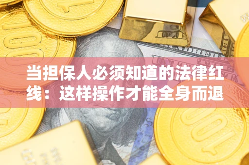 济南当担保人必须知道的法律红线：这样操作才能全身而退