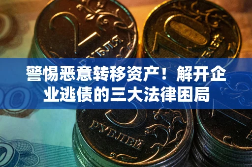 济南警惕恶意转移资产！解开企业逃债的三大法律困局