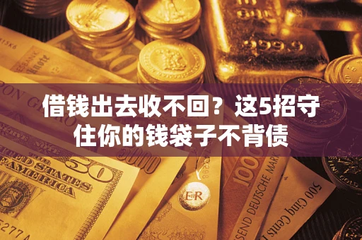 济南借钱出去收不回？这5招守住你的钱袋子不背债