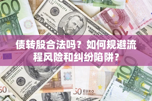 济南债转股合法吗？如何规避流程风险和纠纷陷阱？