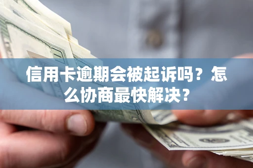 济南信用卡逾期会被起诉吗？怎么协商最快解决？