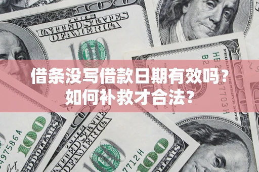 济南借条没写借款日期有效吗？如何补救才合法？