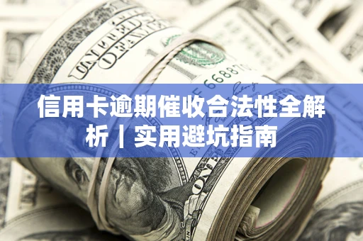 济南信用卡逾期催收合法性全解析｜实用避坑指南