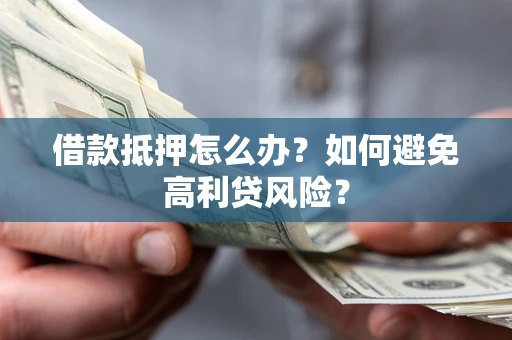 济南借款抵押怎么办？如何避免高利贷风险？