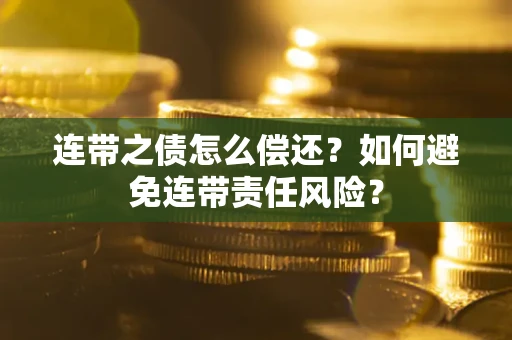 济南连带之债怎么偿还？如何避免连带责任风险？