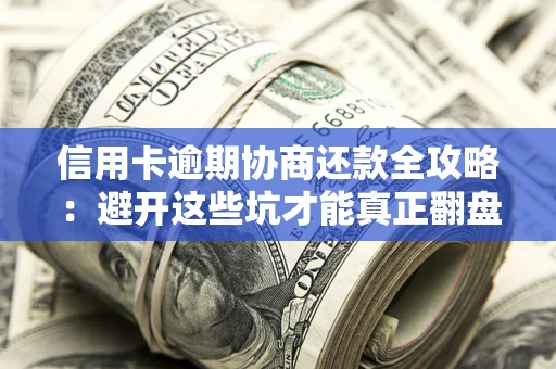 济南信用卡逾期协商还款全攻略：避开这些坑才能真正翻盘