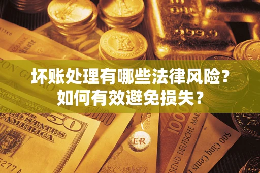 济南坏账处理有哪些法律风险？如何有效避免损失？