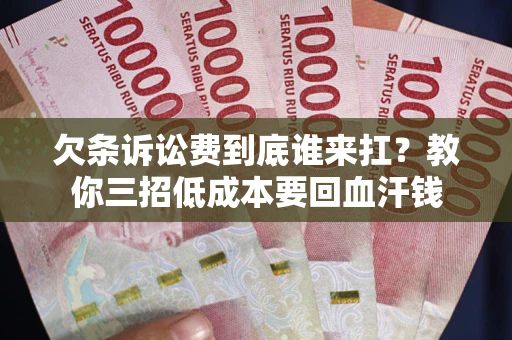 济南欠条诉讼费到底谁来扛？教你三招低成本要回血汗钱